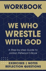 Workbook For We Who Wrestle With God: A Step-by-step Guide to Jordan Peterson’s Book cover image