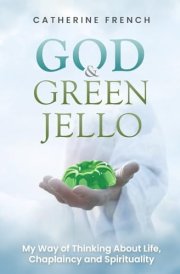 God and Green Jello: My Way of Thinking About Life, Chaplaincy and Spirituality cover image