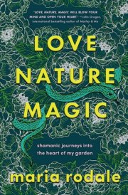Love, Nature, Magic Shamanic Journeys into the Heart of My Garden cover image