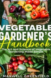 VEGETABLE GARDENER'S HANDBOOK: The Art and Science of Vegetable Gardening Made Simple cover image