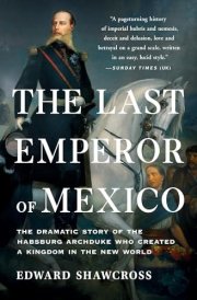 The Last Emperor of Mexico The Dramatic Story of the Habsburg Archduke Who Created a Kingdom in the New World cover image