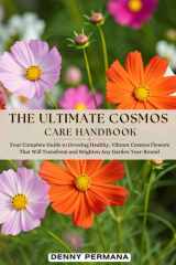 The Ultimate Cosmos Care Handbook: Your Complete Guide to Growing Healthy, Vibrant Cosmos Flowers That Will Transform and Brighten Any Garden Year-Round cover image