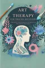 Art Therapy for Trauma Recovery: Creative Techniques to Rebuild the Mind and Soul: Micro Book - A26 cover image