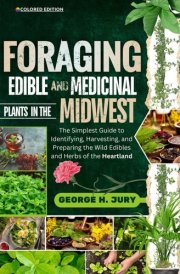 FORAGING EDIBLE AND MEDICINAL PLANTS IN THE MIDWEST: The Simplest Guide to Identifying, Harvesting, and Preparing the Wild Edibles and Herbs of the Heartland cover image