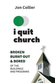 I Quit Church Broken, Burnt Out, and Bored of the Buildings and Programs cover image