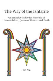 The Way of the Ishtarite An Inclusive Guide for Worship of Inanna-Ishtar, Queen of Heaven and Earth cover image