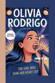 OLIVIA RODRIGO: The Girl Who Sang Her Heart Out (A Biography Book For Kids) cover image