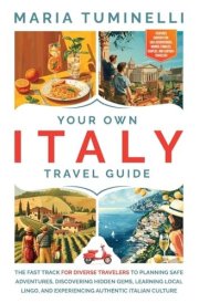 Your Own Italy Travel Guide The Fast Track for Diverse Travelers to Planning Safe Adventures, Discovering Hidden Gems, Learning Local Lingo, and Experiencing Authentic Italian Culture cover image