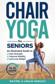 Chair Yoga for Seniors: An Illustrated Guide to Gain Strength, Improve Mobility, and Lose Weight in 21 Days! cover image