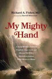 My Mighty Hand A Young Medical Student's Prophetic Experience and His and His Wife's Miraculous Journey From Mexico to Miami cover image
