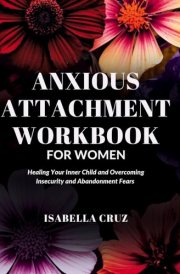 Anxious Attachment Workbook for Women Healing Your Inner Child and Overcoming Insecurity and Abandonment Fears cover image
