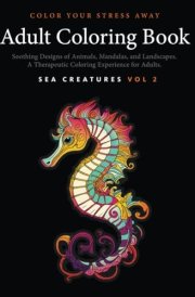 Color Your Stress Away - Sea Creatures Vol 2 - Adult Coloring Book with Soothing Designs of Animals, Mandalas, Landscapes, and More A Therapeutic Coloring Experience for Adults cover image