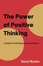 The Power of Positive Thinking: A Guide to Cultivating a Winning Attitude (Transform Your Life) cover image
