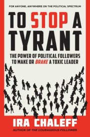 To Stop a Tyrant The Power of Political Followers to Make Or Brake a Toxic Leader cover image