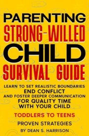 Parenting the Strong-Willed Child Survival Guide Learn to Set Realistic Boundaries, End Conflict, and Foster Deeper Communication for Quality Time with Your Child (Toddlers to Teens) cover image