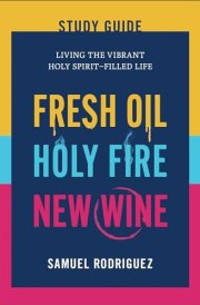 Fresh Oil, Holy Fire, New Wine Study Guide Living the Vibrant Holy Spirit-Filled Life cover image
