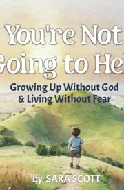 You're Not Going to Hell Growing Up Without God & Living Without Fear: A Children's Book about Atheism and Free Thinking cover image