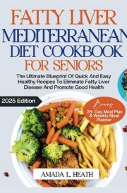 Fatty Liver Mediterranean Diet Cookbook For Seniors: The Ultimate Blueprint Of Quick And Easy Healthy Recipes To Eliminate Fatty Liver Disease And ... (Healthy Fatty Liver Mediterranean Cuisine) cover image