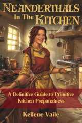 Neanderthals in the Kitchen: A Definitive Guide to Primitive Kitchen Preparedness cover image