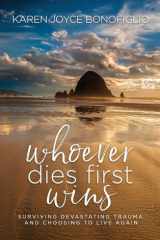 Whoever Dies First... Wins Surviving Devastating Trauma and Choosing to Live Again cover image