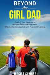 Beyond the Girl Dad: Guiding Your Daughter to Womanhood with Mindfulness, Effective Communication, and Peaceful Parenting cover image