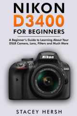 Nikon D3400 For Beginners: A Beginner’s Guide to Learning About Your DSLR Camera, Lens, Filters and Much More (DSLRs for Beginners) cover image