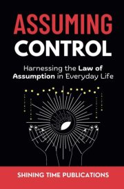 ASSUMING CONTROL: HARNESSING THE LAW OF ASSUMPTION IN EVERYDAY LIFE cover image
