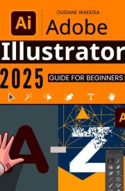 Adobe Illustrator 2025 Guide for Beginners: Master the Essential Tools and Techniques to Create Stunning Designs with Ease cover image