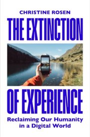 The Extinction of Experience Reclaiming Our Humanity in a Digital World cover image