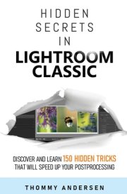 Hidden Secrets in Lightroom Classic: Discover and Learn 150 Hidden Tricks That Will Speed Up Your Post-Processing cover image