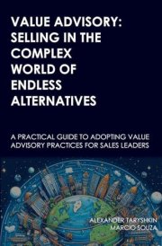 Value Advisory Selling in the Complex World of Endless Alternatives: A Practical Guide to Adopting Value Advisory Practices for Sales Leaders cover image