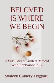 BELOVED IS WHERE WE BEGIN: A Self-Paced Guided Retreat with Zephaniah 3:17 cover image
