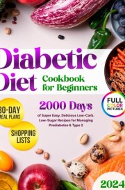 Diabetic Diet Cookbook for Beginners: Discover Over 2000 Days of Super Easy, Delicious Low-Carb, Low-Sugar Recipes for Managing Prediabetes & Type 2 | ... Plan for Building Healthy Habits After 50 cover image