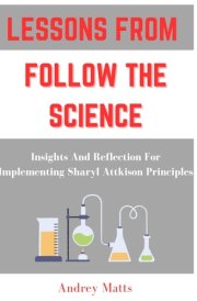 Lessons from Follow the Science Insights And Reflection For Implementing Sharyl Attkison Principles cover image