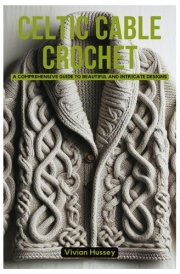 Celtic Cable Crochet: A Comprehensive Guide to Beautiful and Intricate Designs cover image