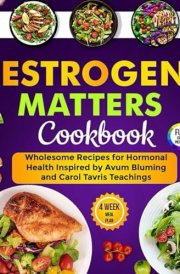 Estrogen Matters Cookbook: Wholesome Recipes for Hormonal Health Inspired by Avrum Bluming and Carol Tavris Teachings cover image