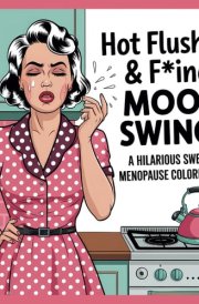Hot Flushes & F*ing Mood Swings: A Hilarious Swearing Menopause Coloring Book: Sassy and Sweary | The Perfect Gift For Any Woman Who’s Navigating The Rollercoaster Of Menopause cover image