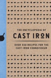 The Encyclopedia of Cast Iron Over 350 Recipes for the Cast Iron Connoisseur cover image