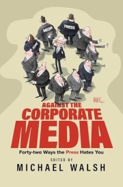 Against the Corporate Media Forty-two Ways the Press Hates You cover image