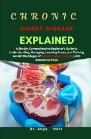 CHRONIC KIDNEY DISEASE EXPLAINED: A Simple, Comprehensive Beginner's Guide to Understanding, Managing, Learning About, and Thriving Amidst the Stages of Chronic Kidney Disease, with Answers to FAQs cover image