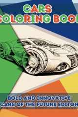 Cars Coloring Book Bold and Innovative Cars of the Future Edition: Futuristic Cars Coloring Book for Kids, Teens and Adults with over 40 Unique Designs cover image