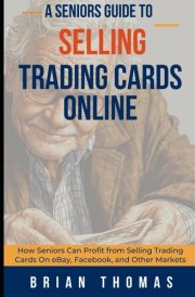 A Seniors Guide to Selling Trading Cards Online: How Seniors Can Profit from Selling Trading Cards On eBay, Facebook, and Other Markets cover image