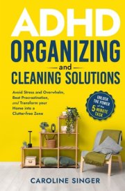 ADHD Organizing and Cleaning Solutions: Unlock the Power of the 5-minute Task; Avoid Stress and Overwhelm, Beat Procrastination and Transform Your ... Zone (The ADHD Success Toolkit for Adults) cover image