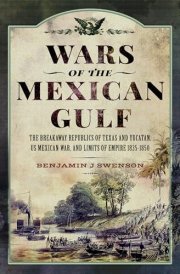 Wars of the Mexican Gulf The Breakaway Republics of Texas and Yucatan, US Mexican War, and Limits of Empire 1835-1850 cover image