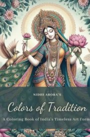Colors of Tradition - A Coloring Book of India's Timeless Art Forms: An Adult Coloring Book of Indian Art – Featuring Art forms of Pichwai, Madhubani, ... Kolam, Kalighat Tanjore, Mughal and More cover image
