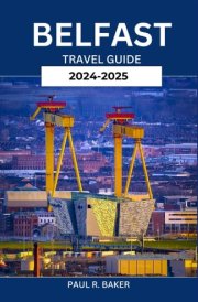 BELFAST TRAVEL GUIDE 2024-2025: Discover the Heart and Soul of Northern Ireland’s Capital – Top Attractions, Local Secrets, and Must-Do Experiences (ALL IRELAND BEST GUIDES) cover image