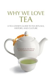 Why We Love Tea A Tea Lover's Guide to Tea Rituals, History, and Culture (How to Make Tea, Gift for Tea Lovers) cover image
