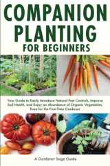 Companion Planting for Beginners: Your Guide to Easily Introduce Natural Pest Controls, Improve Soil Health, and Enjoy an Abundance of Organic Vegetables, Even for the First-Time Gardener cover image