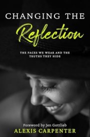 Changing the Reflection The Faces We Wear and the Truths They Hide cover image
