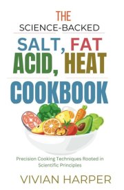 The Science-Backed Salt, Fat, Acid, Heat Cookbook: Precision Cooking Techniques Rooted in Scientific Principles cover image